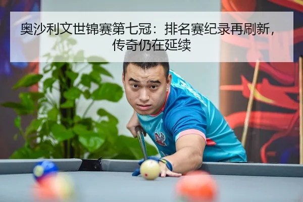 奥沙利文世锦赛第七冠：排名赛纪录再刷新，传奇仍在延续