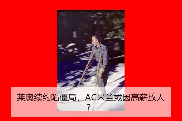 莱奥续约陷僵局，AC米兰或因高薪放人？