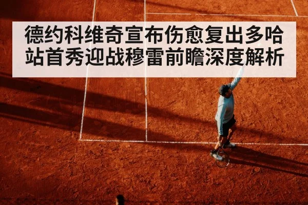 德约科维奇宣布伤愈复出多哈站首秀迎战穆雷前瞻深度解析