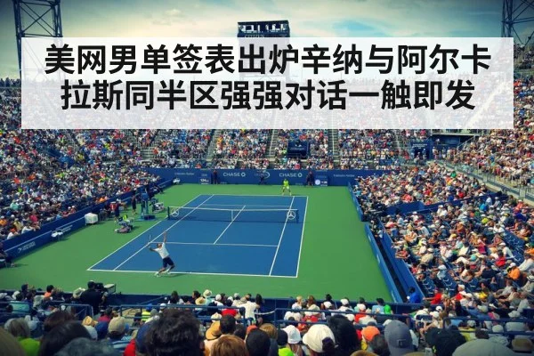 美网男单签表出炉辛纳与阿尔卡拉斯同半区强强对话一触即发
